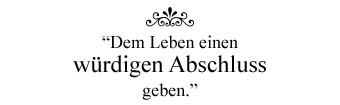 "Dem Leben einen würdigen Abschluss geben."